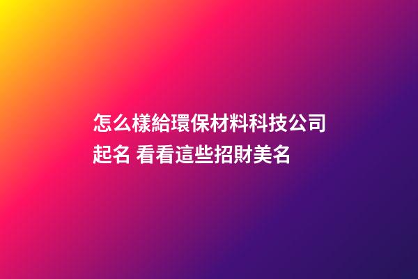 怎么樣給環保材料科技公司起名 看看這些招財美名-第1張-公司起名-玄機派